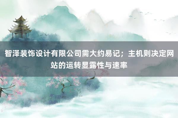 智泽装饰设计有限公司需大约易记;主机则决定网站的运转显露性与速率